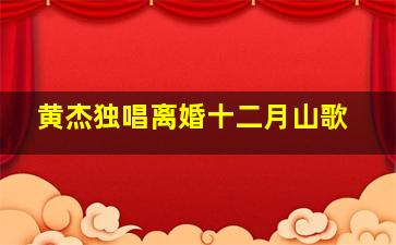 黄杰独唱离婚十二月山歌