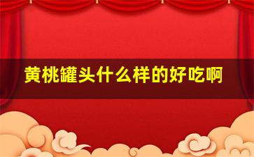 黄桃罐头什么样的好吃啊