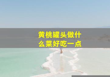 黄桃罐头做什么菜好吃一点