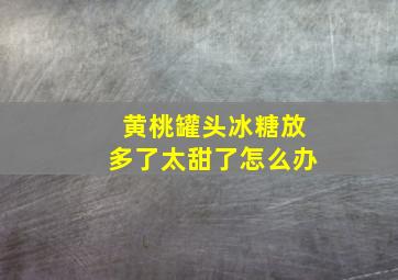 黄桃罐头冰糖放多了太甜了怎么办