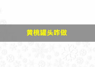 黄桃罐头咋做