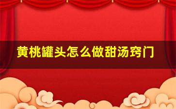 黄桃罐头怎么做甜汤窍门