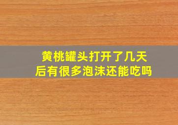 黄桃罐头打开了几天后有很多泡沫还能吃吗