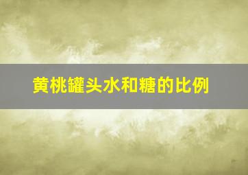 黄桃罐头水和糖的比例