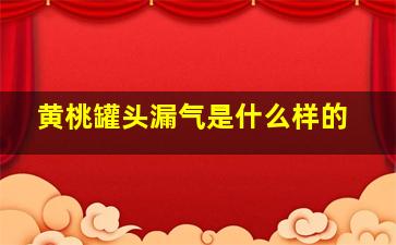 黄桃罐头漏气是什么样的