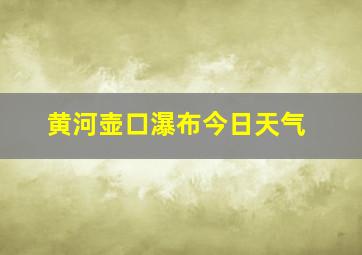 黄河壶口瀑布今日天气