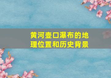 黄河壶口瀑布的地理位置和历史背景