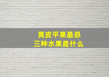 黄皮平果最忌三种水果是什么