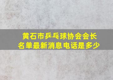 黄石市乒乓球协会会长名单最新消息电话是多少