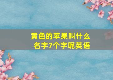 黄色的苹果叫什么名字7个字呢英语