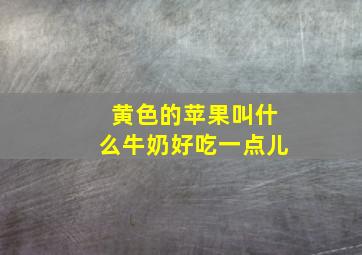 黄色的苹果叫什么牛奶好吃一点儿