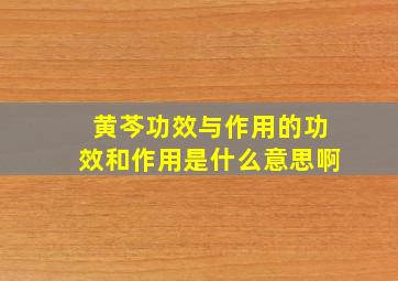 黄芩功效与作用的功效和作用是什么意思啊