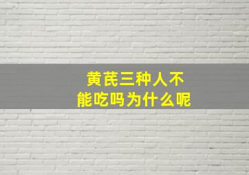 黄芪三种人不能吃吗为什么呢