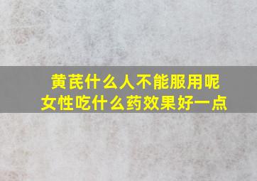 黄芪什么人不能服用呢女性吃什么药效果好一点