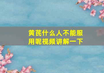 黄芪什么人不能服用呢视频讲解一下