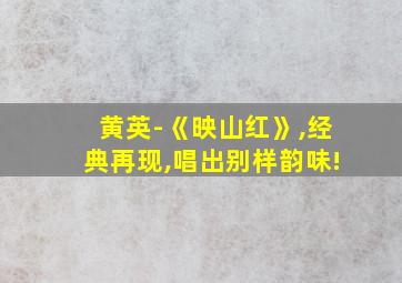 黄英-《映山红》,经典再现,唱出别样韵味!