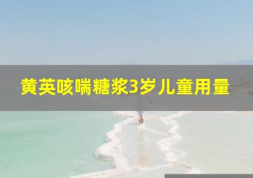 黄英咳喘糖浆3岁儿童用量