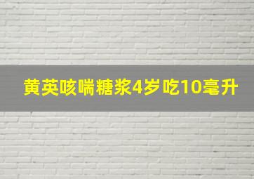 黄英咳喘糖浆4岁吃10毫升