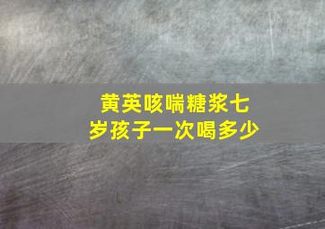 黄英咳喘糖浆七岁孩子一次喝多少