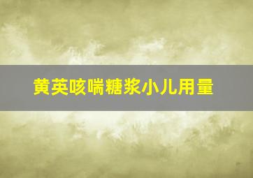 黄英咳喘糖浆小儿用量