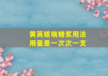 黄英咳喘糖浆用法用量是一次次一支