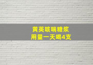 黄英咳喘糖浆用量一天喝4支