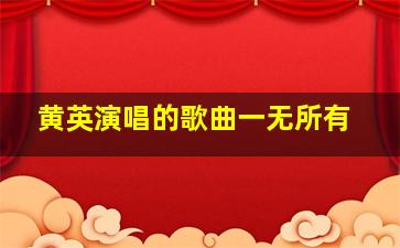 黄英演唱的歌曲一无所有