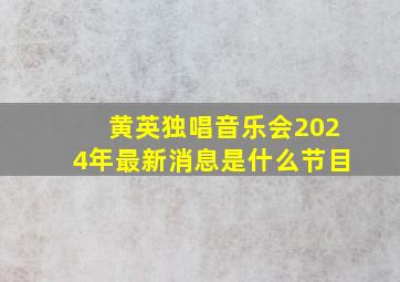 黄英独唱音乐会2024年最新消息是什么节目