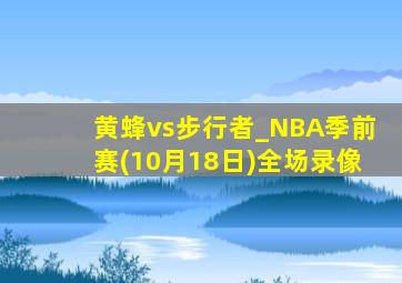 黄蜂vs步行者_NBA季前赛(10月18日)全场录像