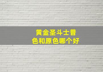 黄金圣斗士普色和原色哪个好