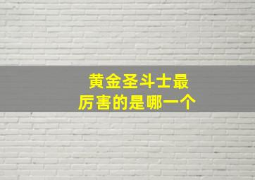 黄金圣斗士最厉害的是哪一个