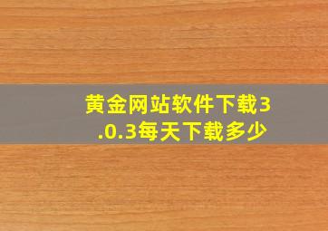 黄金网站软件下载3.0.3每天下载多少