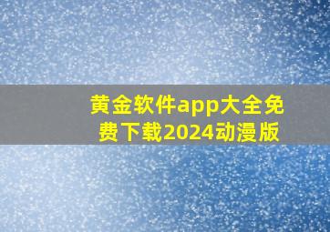 黄金软件app大全免费下载2024动漫版