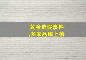 黄金造假事件,多家品牌上榜