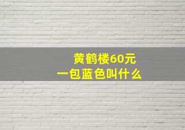 黄鹤楼60元一包蓝色叫什么