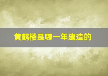 黄鹤楼是哪一年建造的