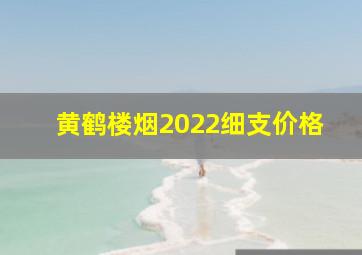 黄鹤楼烟2022细支价格