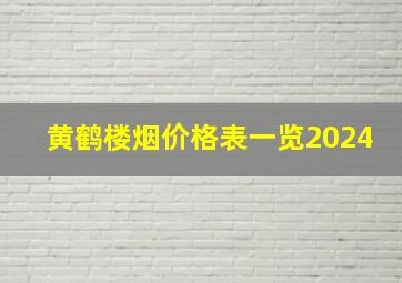 黄鹤楼烟价格表一览2024