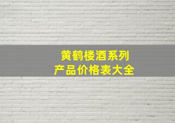 黄鹤楼酒系列产品价格表大全