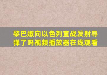 黎巴嫩向以色列宣战发射导弹了吗视频播放器在线观看