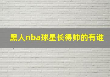 黑人nba球星长得帅的有谁