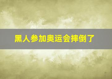 黑人参加奥运会摔倒了