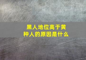 黑人地位高于黄种人的原因是什么