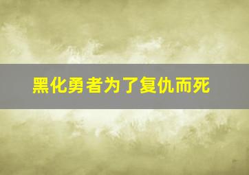 黑化勇者为了复仇而死