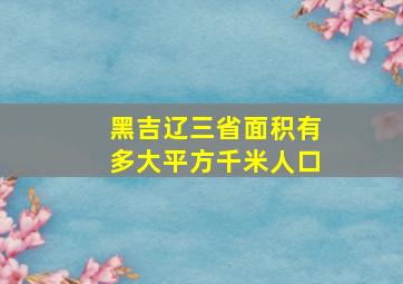 黑吉辽三省面积有多大平方千米人口