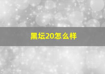 黑坛20怎么样