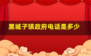 黑城子镇政府电话是多少