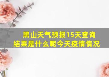 黑山天气预报15天查询结果是什么呢今天疫情情况