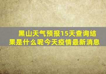 黑山天气预报15天查询结果是什么呢今天疫情最新消息