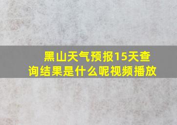 黑山天气预报15天查询结果是什么呢视频播放